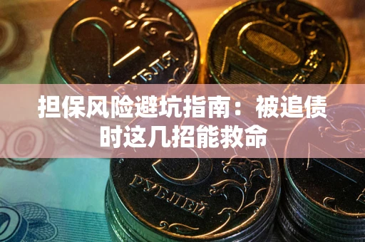 济南担保风险避坑指南：被追债时这几招能救命