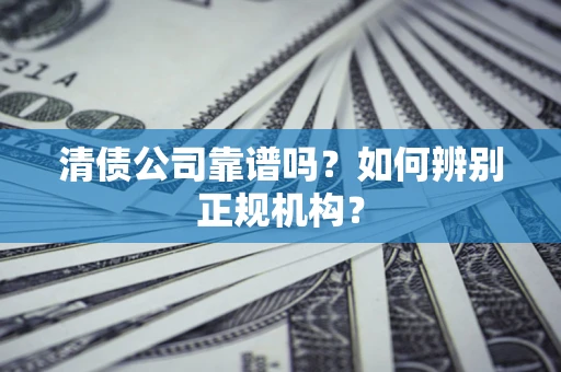 济南清债公司靠谱吗？如何辨别正规机构？
