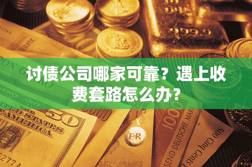 济南讨债公司哪家可靠？遇上收费套路怎么办？