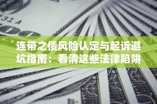 济南连带之债风险认定与起诉避坑指南：看清这些法律陷阱，避免无辜背债