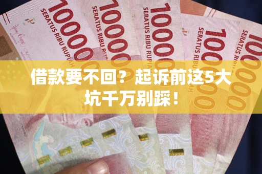 济南借款要不回？起诉前这5大坑千万别踩！