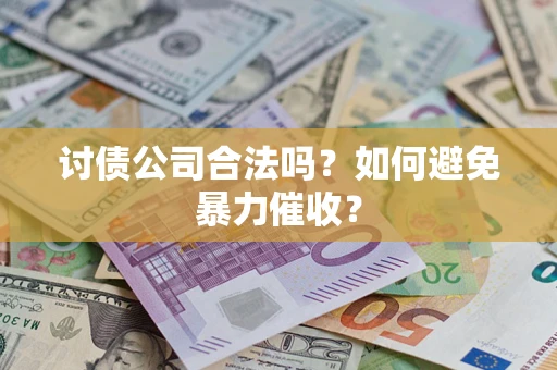 济南讨债公司合法吗？如何避免暴力催收？