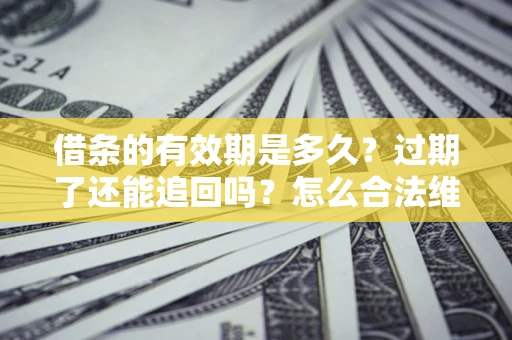 济南借条的有效期是多久？过期了还能追回吗？怎么合法维权？