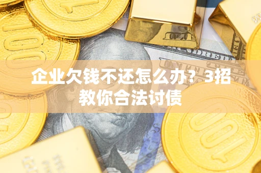 济南企业欠钱不还怎么办？3招教你合法讨债