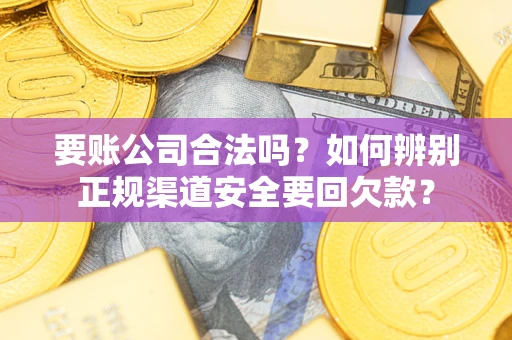 济南要账公司合法吗？如何辨别正规渠道安全要回欠款？