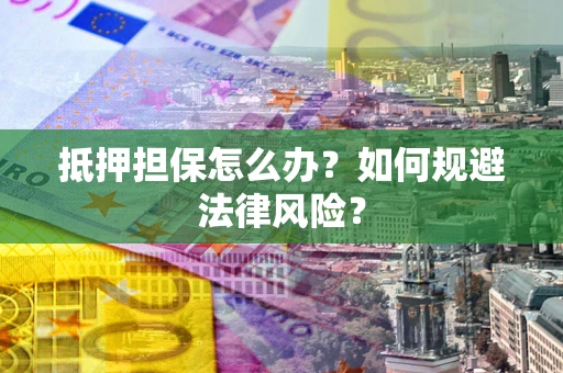 济南抵押担保怎么办？如何规避法律风险？