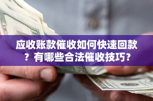 济南应收账款催收如何快速回款？有哪些合法催收技巧？