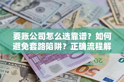 济南要账公司怎么选靠谱？如何避免套路陷阱？正确流程解析