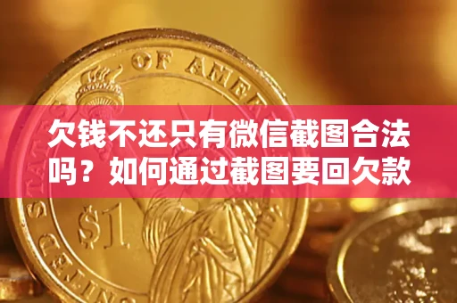 济南欠钱不还只有微信截图合法吗？如何通过截图要回欠款？