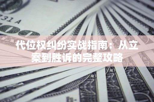 济南代位权纠纷实战指南：从立案到胜诉的完整攻略