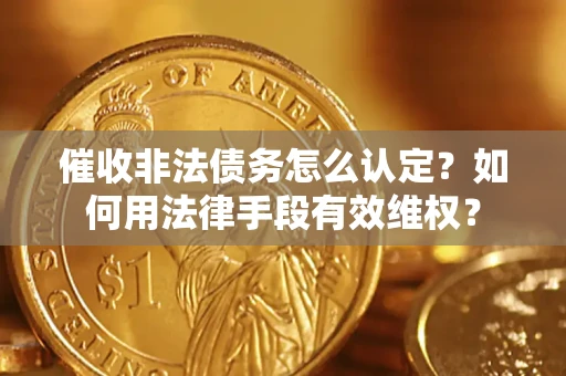 济南催收非法债务怎么认定？如何用法律手段有效维权？
