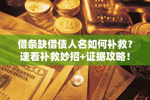 济南借条缺借债人名如何补救？速看补救妙招+证据攻略！