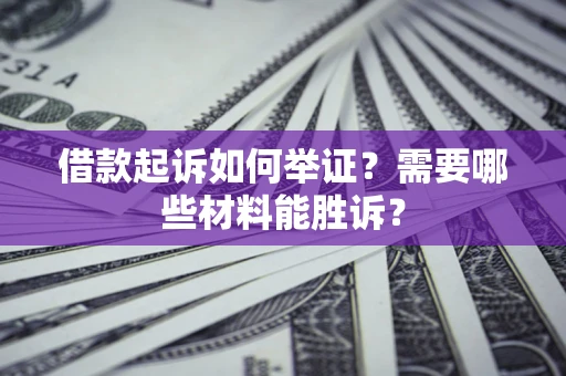 济南借款起诉如何举证？需要哪些材料能胜诉？