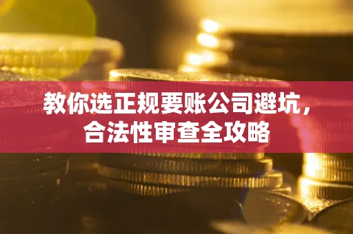 济南教你选正规要账公司避坑，合法性审查全攻略