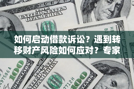 济南如何启动借款诉讼？遇到转移财产风险如何应对？专家解局支招