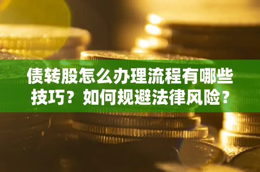 济南债转股怎么办理流程有哪些技巧？如何规避法律风险？