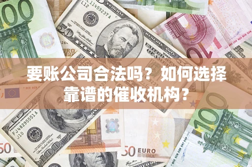 济南要账公司合法吗？如何选择靠谱的催收机构？