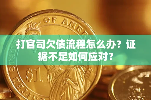 济南打官司欠债流程怎么办？证据不足如何应对？