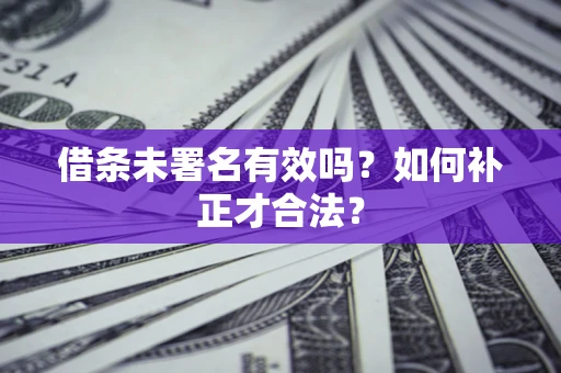 济南借条未署名有效吗？如何补正才合法？