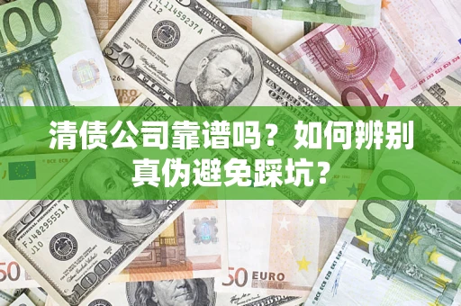 济南清债公司靠谱吗？如何辨别真伪避免踩坑？