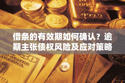 济南借条的有效期如何确认？逾期主张债权风险及应对策略？