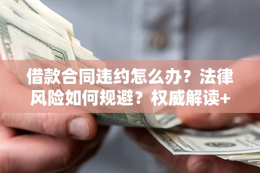 济南借款合同违约怎么办?法律风险如何规避?权威解读+实用指南 济南借款合同违约怎么办?法律风险如何规避?权威解读+实用指南