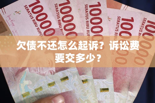 济南欠债不还怎么起诉？诉讼费要交多少？