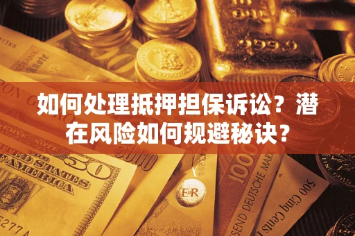 济南如何处理抵押担保诉讼？潜在风险如何规避秘诀？