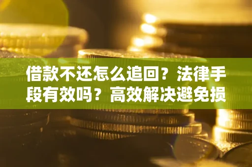 济南借款不还怎么追回？法律手段有效吗？高效解决避免损失