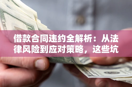 济南借款合同违约全解析：从法律风险到应对策略，这些坑别再踩！