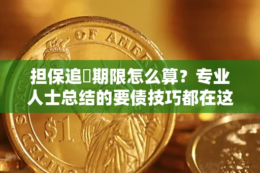 济南担保追償期限怎么算？专业人士总结的要债技巧都在这里了