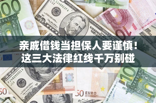 济南亲戚借钱当担保人要谨慎！这三大法律红线千万别碰