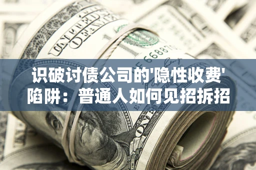 济南识破讨债公司的'隐性收费'陷阱：普通人如何见招拆招？
