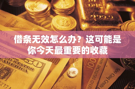 济南借条无效怎么办？这可能是你今天最重要的收藏