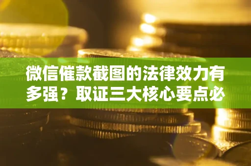 济南微信催款截图的法律效力有多强？取证三大核心要点必须知道！