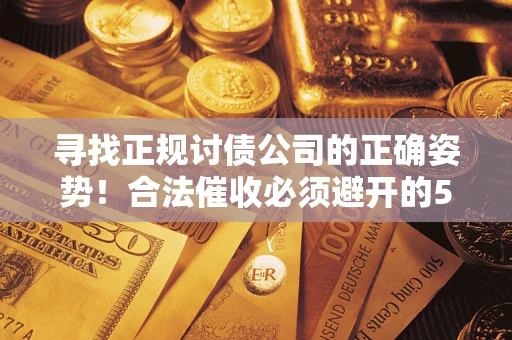 济南寻找正规讨债公司的正确姿势！合法催收必须避开的5大雷区