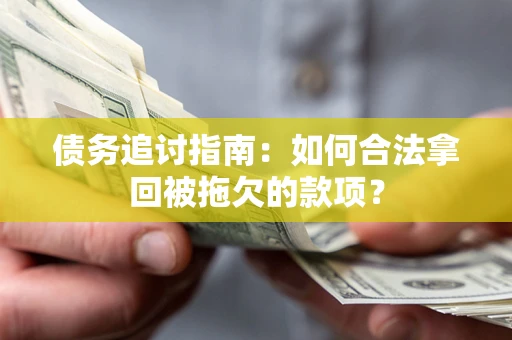 济南债务追讨指南：如何合法拿回被拖欠的款项？