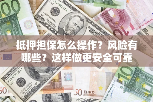 济南抵押担保怎么操作？风险有哪些？这样做更安全可靠