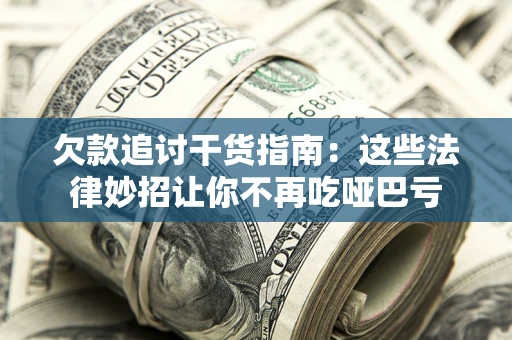 济南欠款追讨干货指南：这些法律妙招让你不再吃哑巴亏