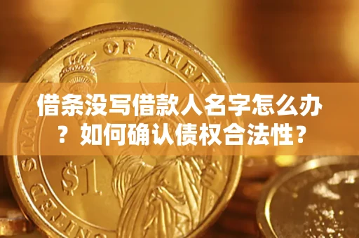 济南借条没写借款人名字怎么办？如何确认债权合法性？