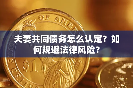 济南夫妻共同债务怎么认定？如何规避法律风险？