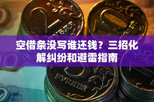 济南空借条没写谁还钱？三招化解纠纷和避雷指南