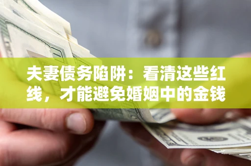 济南夫妻债务陷阱：看清这些红线，才能避免婚姻中的金钱危机