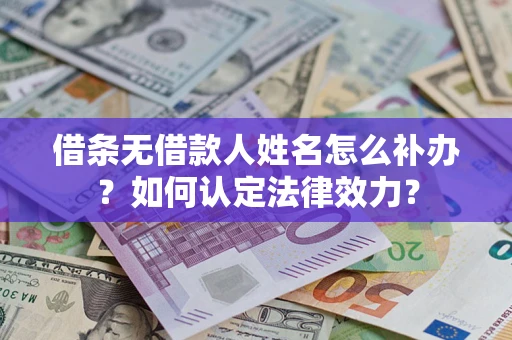 济南借条无借款人姓名怎么补办？如何认定法律效力？