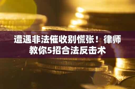 济南遭遇非法催收别慌张！律师教你5招合法反击术
