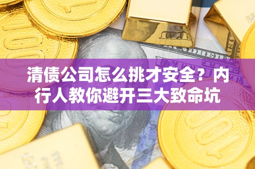 济南清债公司怎么挑才安全?内行人教你避开三大致命坑 济南清债公司怎么挑才安全?内行人教你避开三大致命坑