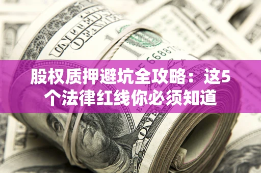 济南股权质押避坑全攻略：这5个法律红线你必须知道