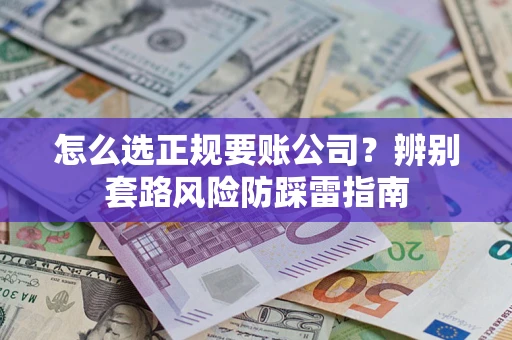 济南怎么选正规要账公司？辨别套路风险防踩雷指南