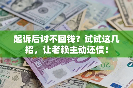 济南起诉后讨不回钱？试试这几招，让老赖主动还债！