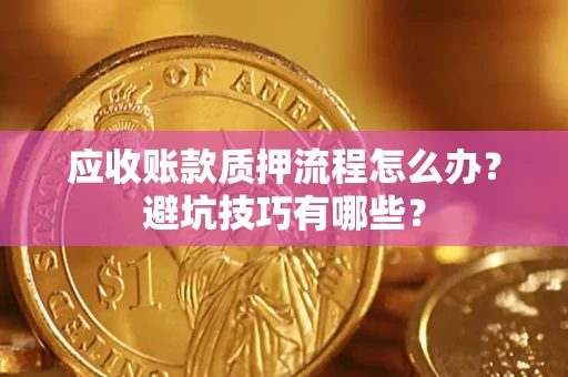 济南应收账款质押流程怎么办？避坑技巧有哪些？